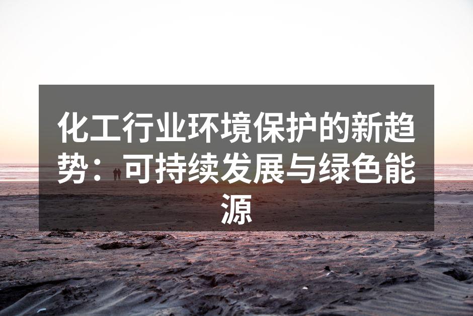 化工行业环境保护的新趋势：可持续发展与绿色能源